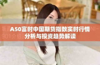 A50富時(shí)中國(guó)期貨指數(shù)實(shí)時(shí)行情分析與投資趨勢(shì)解讀