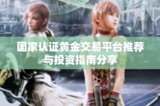 國(guó)家認(rèn)證黃金交易平臺(tái)推薦與投資指南分享