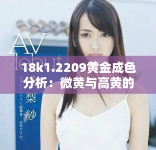 18k1.2209黃金成色分析：微黃與高黃的區(qū)別與特點解析