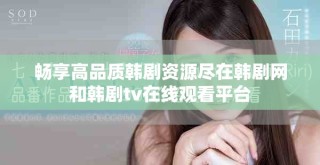 暢享高品質(zhì)韓劇資源盡在韓劇網(wǎng)和韓劇tv在線觀看平臺