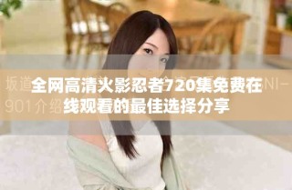 全網(wǎng)高清火影忍者720集免費(fèi)在線(xiàn)觀看的最佳選擇分享