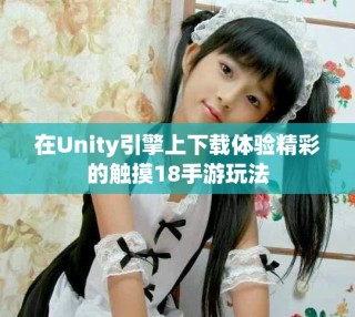 在Unity引擎上下載體驗精彩的觸摸18手游玩法