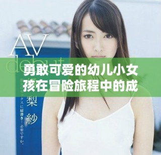 勇敢可愛(ài)的幼兒小女孩在冒險(xiǎn)旅程中的成長(zhǎng)與探索