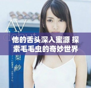 他的舌頭深入蜜源 探索毛毛蟲的奇妙世界與生態(tài)表現(xiàn)