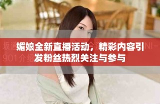 媚娘全新直播活動，精彩內(nèi)容引發(fā)粉絲熱烈關(guān)注與參與