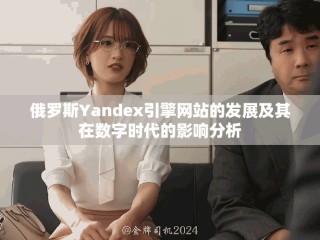 俄羅斯Yandex引擎網(wǎng)站的發(fā)展及其在數(shù)字時代的影響分析