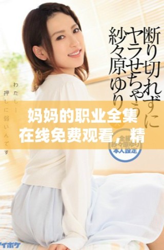 媽媽的職業(yè)全集在線免費(fèi)觀看，精彩內(nèi)容不容錯過！