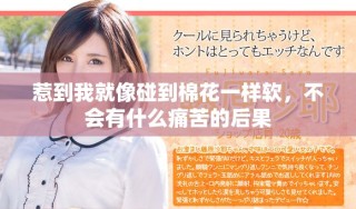 惹到我就像碰到棉花一樣軟，不會(huì)有什么痛苦的后果