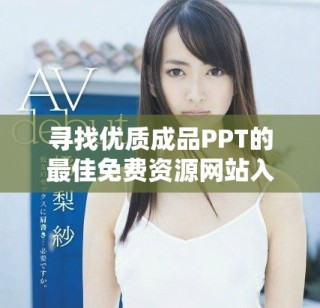 尋找優(yōu)質(zhì)成品PPT的最佳免費(fèi)資源網(wǎng)站入口分享