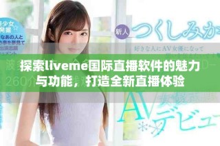 探索liveme國(guó)際直播軟件的魅力與功能，打造全新直播體驗(yàn)