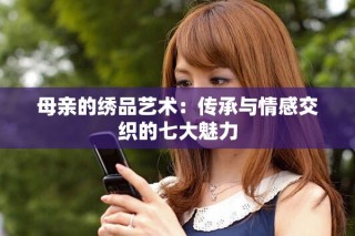 母親的繡品藝術：傳承與情感交織的七大魅力