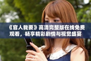 《官人我要》高清完整版在線免費觀看，暢享精彩劇情與視覺盛宴