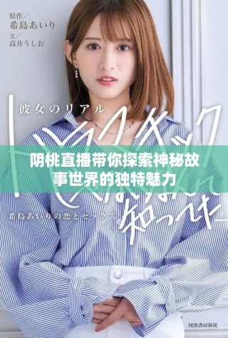 陰桃直播帶你探索神秘故事世界的獨(dú)特魅力
