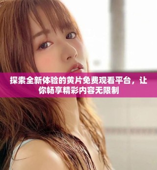 探索全新體驗(yàn)的黃片免費(fèi)觀看平臺(tái)，讓你暢享精彩內(nèi)容無限制
