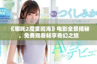 《哪吒2魔童鬧?！冯娪叭敖颐?，免費(fèi)觀看暢享奇幻之旅