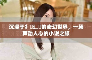 沉浸于扌喿辶畐的奇幻世界，一場(chǎng)聲動(dòng)人心的小說之旅