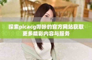 探索picacg嗶咔的官方網(wǎng)站獲取更多精彩內(nèi)容與服務(wù)