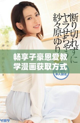 暢享子豪恩愛教學(xué)漫畫獲取方式，無需付費(fèi)體驗閱讀樂趣
