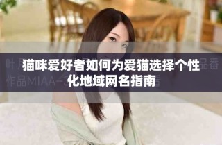 貓咪愛好者如何為愛貓選擇個(gè)性化地域網(wǎng)名指南