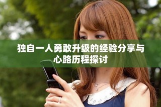 獨自一人勇敢升級的經(jīng)驗分享與心路歷程探討
