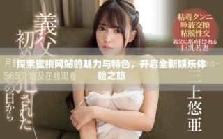 探索蜜桃網(wǎng)站的魅力與特色，開啟全新娛樂體驗之旅