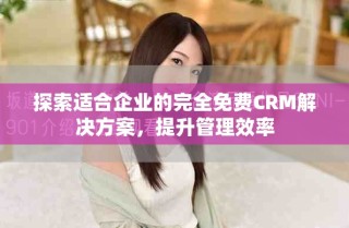 探索適合企業(yè)的完全免費(fèi)CRM解決方案，提升管理效率