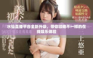 水仙直播平臺全新升級，帶你領(lǐng)略不一樣的在線娛樂體驗