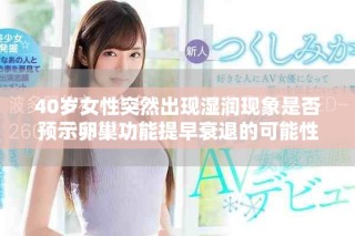 40歲女性突然出現(xiàn)濕潤現(xiàn)象是否預(yù)示卵巢功能提早衰退的可能性