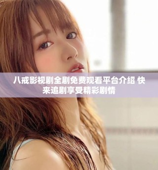 八戒影視劇全劇免費觀看平臺介紹 快來追劇享受精彩劇情