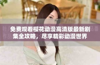 免費(fèi)觀看櫻花動(dòng)漫高清版最新劇集全攻略，盡享精彩動(dòng)漫世界