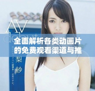 全面解析各類動畫片的免費觀看渠道與推薦指南