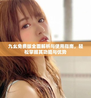 九幺免費版全面解析與使用指南，輕松掌握其功能與優(yōu)勢