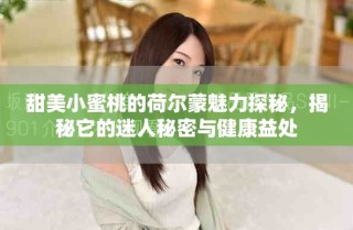 甜美小蜜桃的荷爾蒙魅力探秘，揭秘它的迷人秘密與健康益處