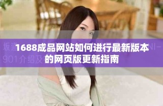 1688成品網(wǎng)站如何進行最新版本的網(wǎng)頁版更新指南