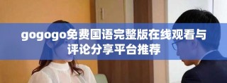 gogogo免費(fèi)國(guó)語(yǔ)完整版在線觀看與評(píng)論分享平臺(tái)推薦