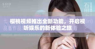 櫻桃視頻推出全新功能，開啟視聽娛樂的新體驗之旅