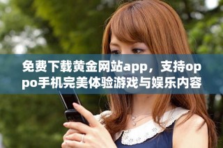 免費(fèi)下載黃金網(wǎng)站app，支持oppo手機(jī)完美體驗(yàn)游戲與娛樂內(nèi)容