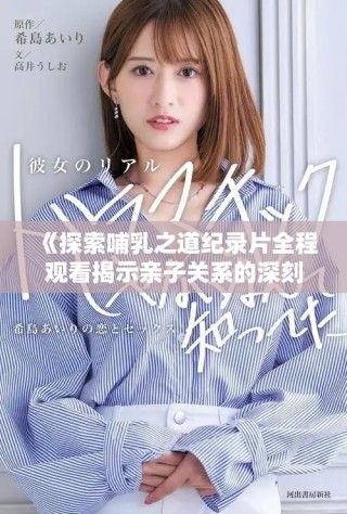《探索哺乳之道紀錄片全程觀看揭示親子關(guān)系的深刻奧義》