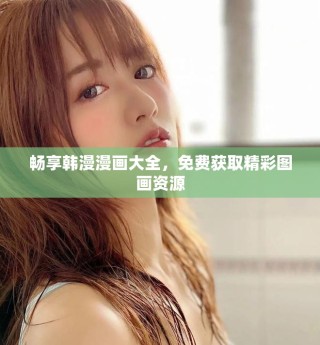 暢享韓漫漫畫大全，免費(fèi)獲取精彩圖畫資源