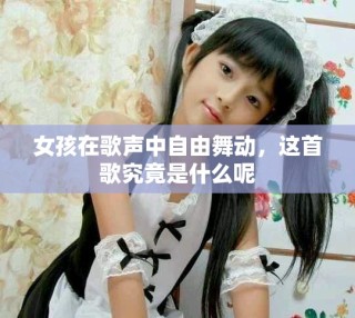女孩在歌聲中自由舞動(dòng)，這首歌究竟是什么呢