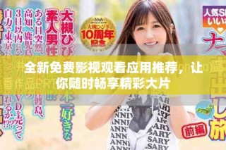 全新免費影視觀看應(yīng)用推薦，讓你隨時暢享精彩大片