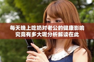 每天晚上吃奶對老公的健康影響究竟有多大呢分析解讀在此