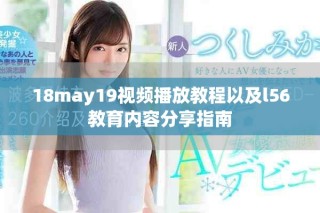 18may19視頻播放教程以及l(fā)56教育內容分享指南