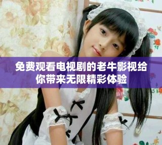 免費(fèi)觀看電視劇的老牛影視給你帶來無限精彩體驗
