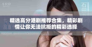 精選高分港劇推薦合集，精彩劇情讓你無(wú)法抗拒的精彩選擇