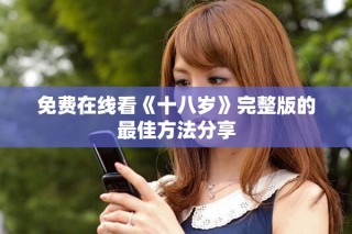 免費(fèi)在線(xiàn)看《十八歲》完整版的最佳方法分享