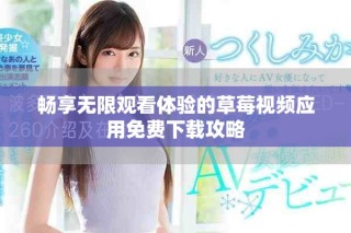 暢享無限觀看體驗(yàn)的草莓視頻應(yīng)用免費(fèi)下載攻略