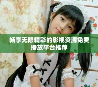 暢享無限精彩的影視資源免費(fèi)播放平臺(tái)推薦