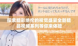 探索精彩絕倫的視覺盛宴全新精品視頻系列等你來體驗(yàn)