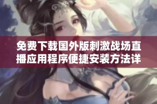 免費(fèi)下載國(guó)外版刺激戰(zhàn)場(chǎng)直播應(yīng)用程序便捷安裝方法詳解